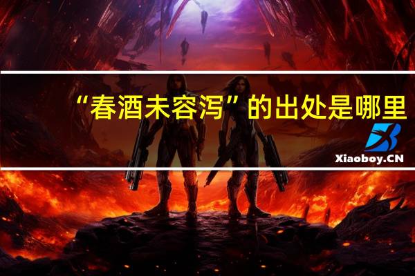 “春酒未容泻”的出处是哪里
