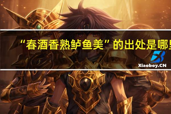 “春酒香熟鲈鱼美”的出处是哪里