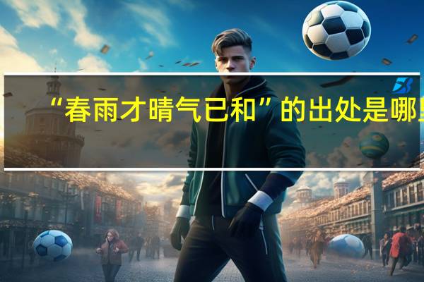 “春雨才晴气已和”的出处是哪里