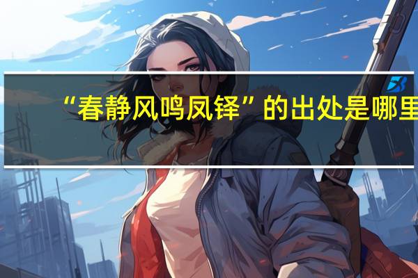 “春静风鸣凤铎”的出处是哪里