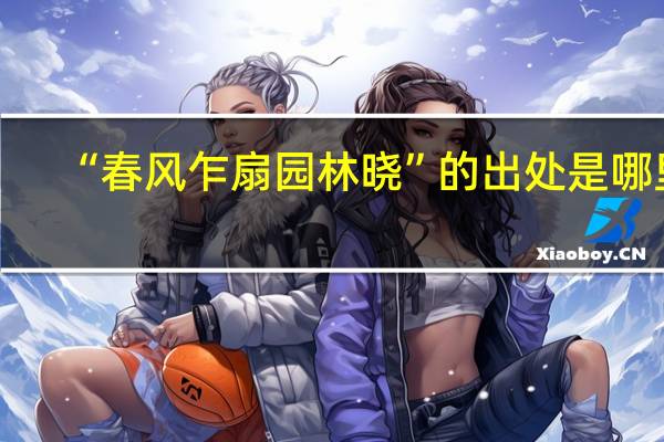 “春风乍扇园林晓”的出处是哪里