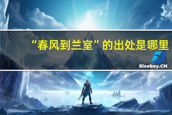 “春风到兰室”的出处是哪里