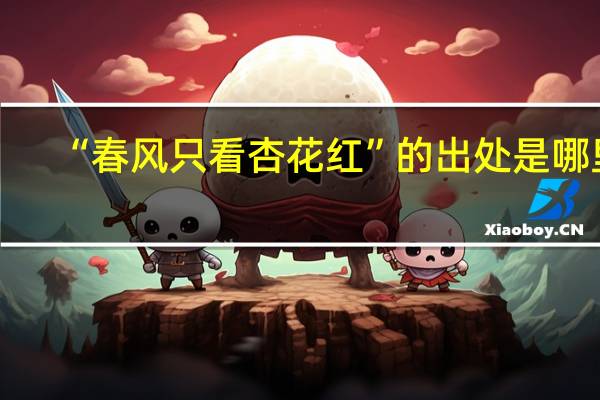 “春风只看杏花红”的出处是哪里