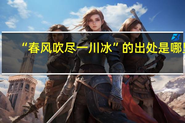 “春风吹尽一川冰”的出处是哪里