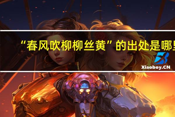 “春风吹柳柳丝黄”的出处是哪里