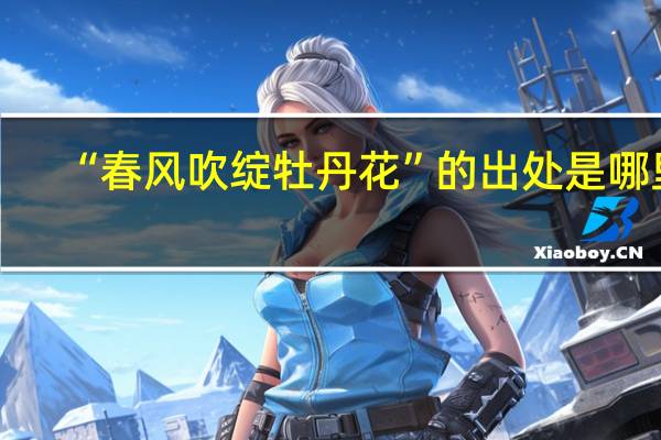 “春风吹绽牡丹花”的出处是哪里