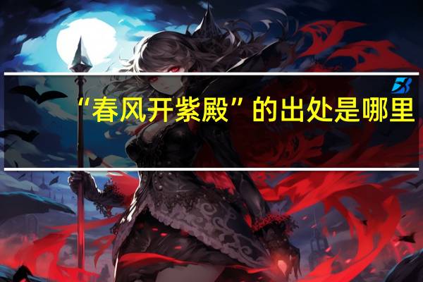“春风开紫殿”的出处是哪里