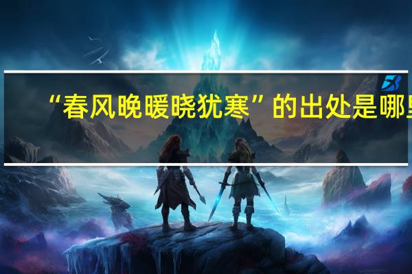 “春风晚暖晓犹寒”的出处是哪里