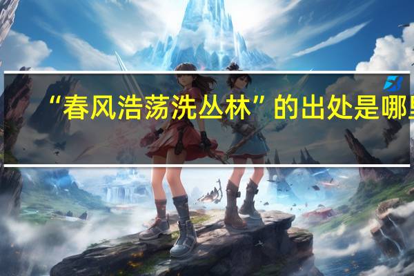 “春风浩荡洗丛林”的出处是哪里