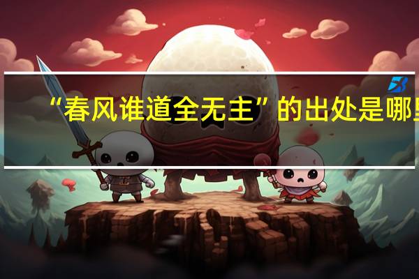 “春风谁道全无主”的出处是哪里