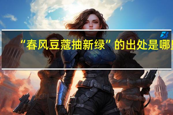 “春风豆蔻抽新绿”的出处是哪里