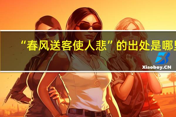 “春风送客使人悲”的出处是哪里