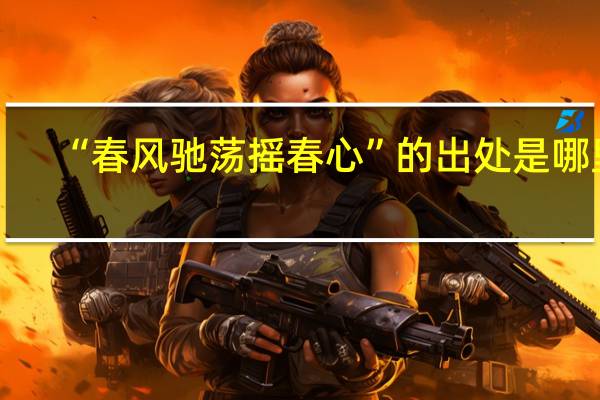 “春风驰荡摇春心”的出处是哪里