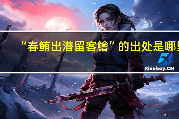 “春鲔出潜留客鱠”的出处是哪里