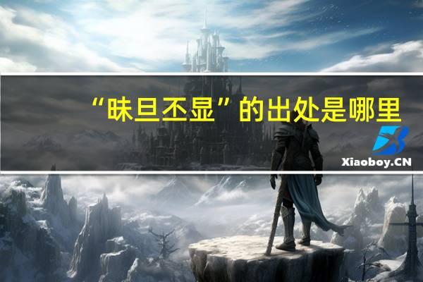 “昧旦丕显”的出处是哪里