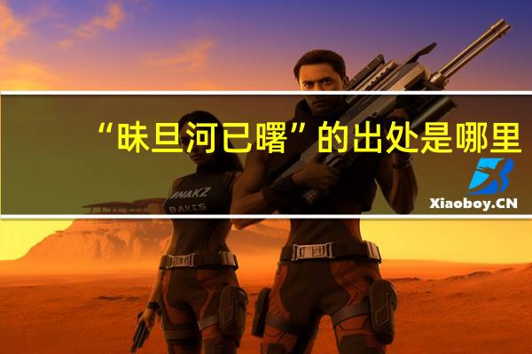 “昧旦河已曙”的出处是哪里