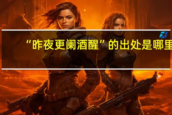 “昨夜更阑酒醒”的出处是哪里