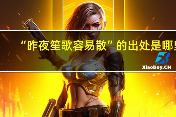 “昨夜笙歌容易散”的出处是哪里