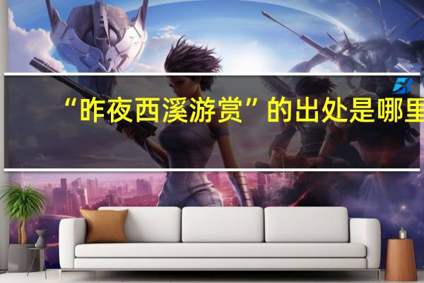 “昨夜西溪游赏”的出处是哪里