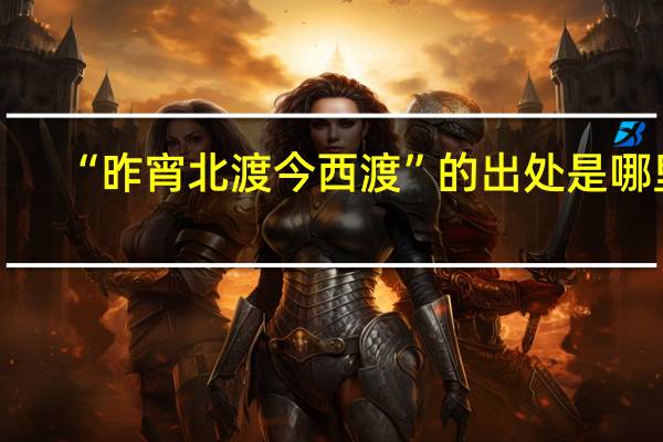 “昨宵北渡今西渡”的出处是哪里