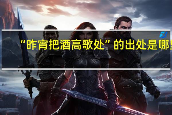“昨宵把酒高歌处”的出处是哪里