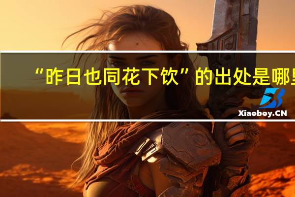 “昨日也同花下饮”的出处是哪里