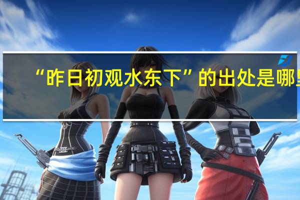 “昨日初观水东下”的出处是哪里