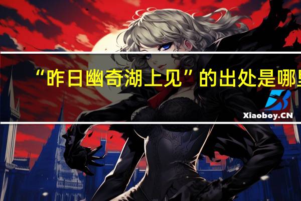 “昨日幽奇湖上见”的出处是哪里