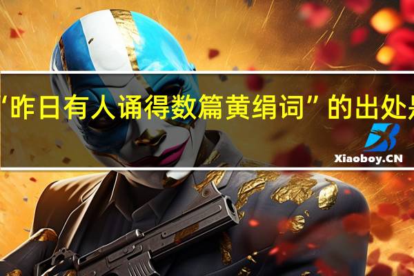 “昨日有人诵得数篇黄绢词”的出处是哪里