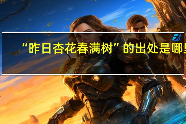 “昨日杏花春满树”的出处是哪里