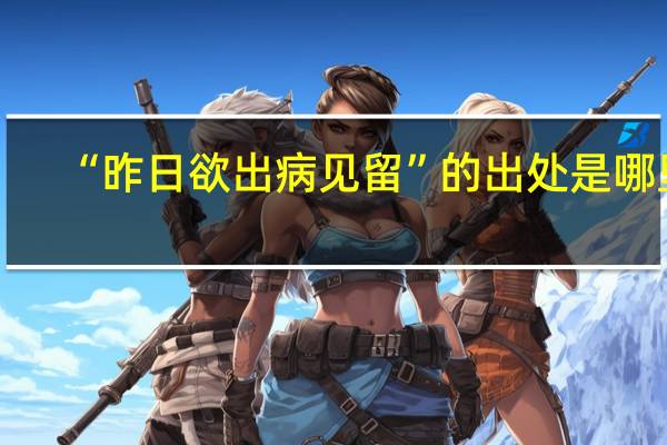 “昨日欲出病见留”的出处是哪里