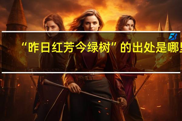 “昨日红芳今绿树”的出处是哪里