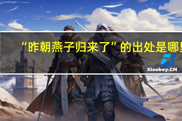 “昨朝燕子归来了”的出处是哪里