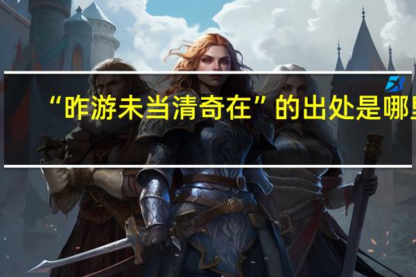 “昨游未当清奇在”的出处是哪里