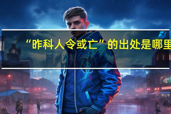 “昨科人令或亡”的出处是哪里