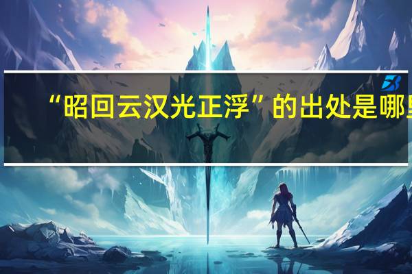 “昭回云汉光正浮”的出处是哪里