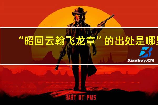 “昭回云翰飞龙章”的出处是哪里