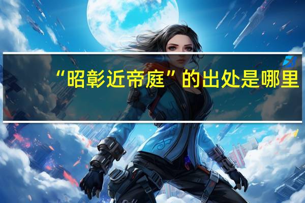 “昭彰近帝庭”的出处是哪里