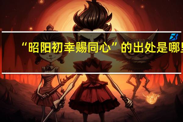 “昭阳初幸赐同心”的出处是哪里