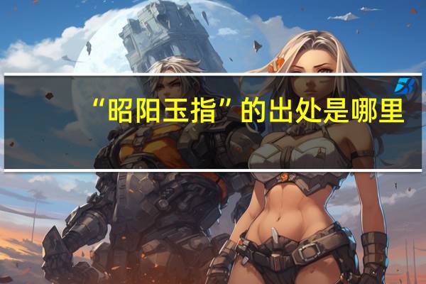 “昭阳玉指”的出处是哪里