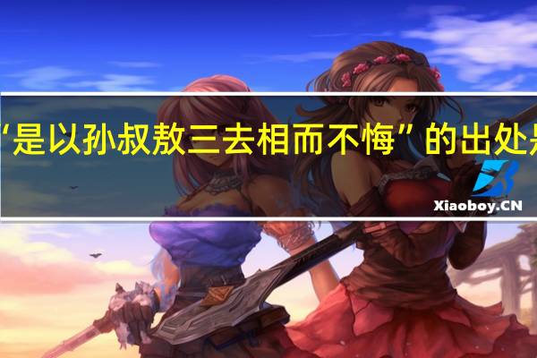 “是以孙叔敖三去相而不悔”的出处是哪里