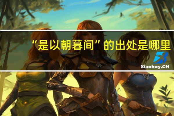 “是以朝暮间”的出处是哪里