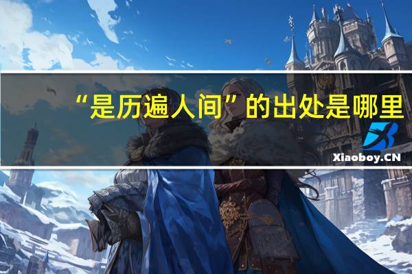 “是历遍人间”的出处是哪里