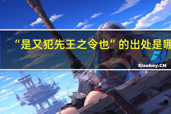 “是又犯先王之令也”的出处是哪里