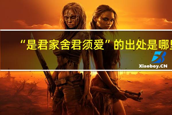 “是君家舍君须爱”的出处是哪里