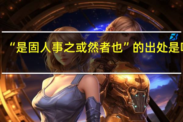 “是固人事之或然者也”的出处是哪里