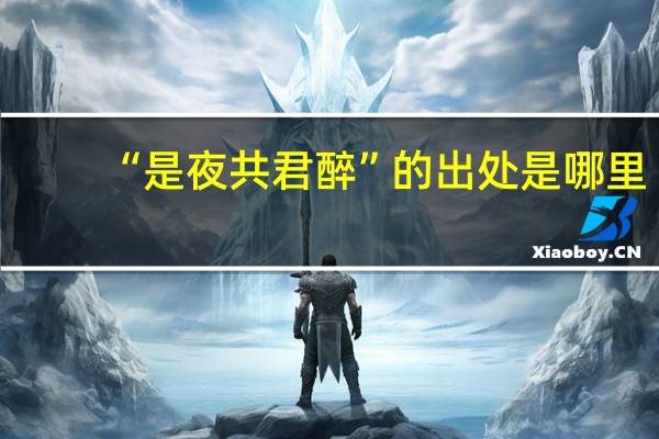 “是夜共君醉”的出处是哪里