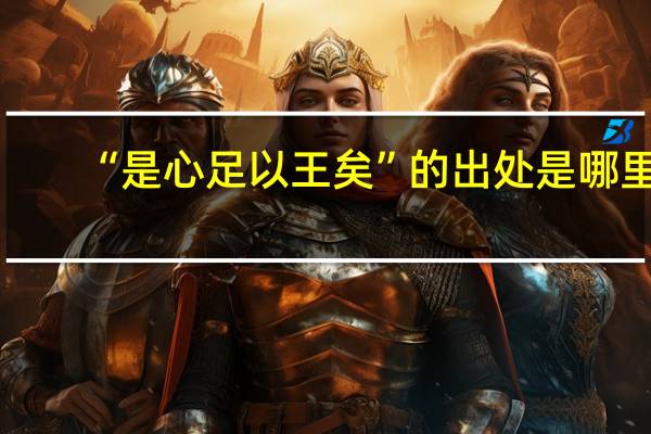 “是心足以王矣”的出处是哪里