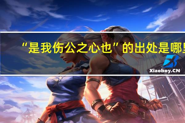 “是我伤公之心也”的出处是哪里