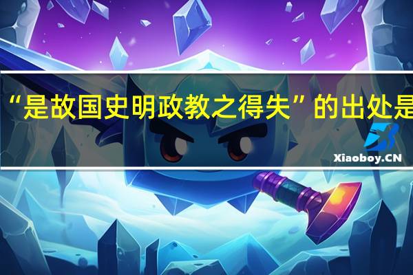 “是故国史明政教之得失”的出处是哪里